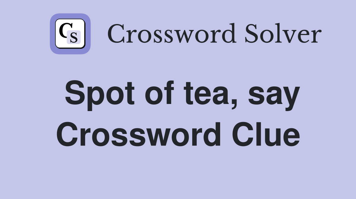 Spot of tea, say Crossword Clue Answers Crossword Solver